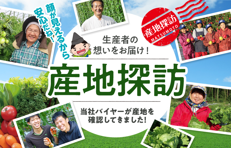 産地探訪 生産者の想いをお届け！ 顔が見えるから安心だね！ 当社バイヤーが産地を確認してきました！