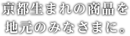 京都生まれの商品を地元のみなさまに。