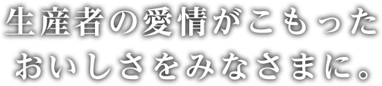 生産者の愛情がこもったおいしさのみなさまに。