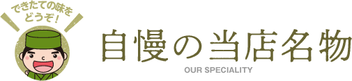 自慢の当店名物 できたての味をどうぞ！