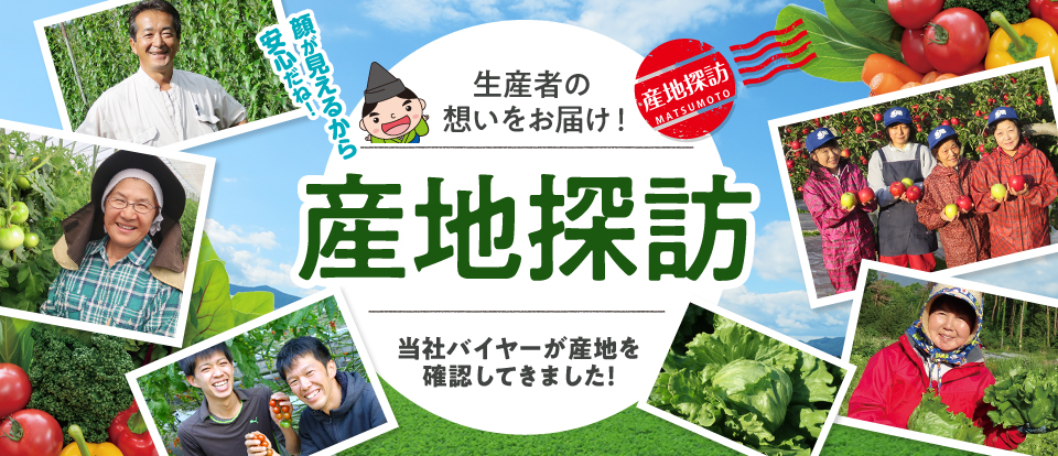 産地探訪 生産者の想いをお届け！ 顔が見えるから安心だね！ 当社バイヤーが産地を確認してきました！